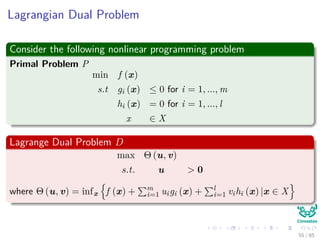 Thus
We need something extra
Our classic trick of transforming a problem into another problem
In this case
We use the Primal-Dual Problem for Lagrangian
Where
We move from a minimization to a maximization!!!
55 / 124
 