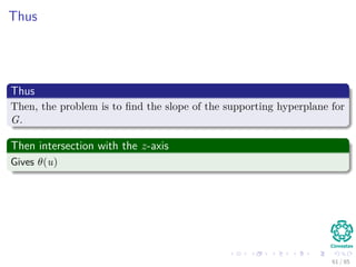 What does this means?
Thus at the y − z plane, we have
z + uy = α (17)
a line with slope −u.
Then, to minimize z + uy = α
We need to move the line z + uy = α in a parallel to itself as far down as
possible, along its negative gradient, while in contact with G.
61 / 124
 