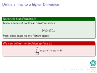 Map to a higher Dimensional Space
Assume that exist a mapping
x ∈ Rl
→ y ∈ Rk
Then, it is possible to deﬁne the following mapping
79 / 124
 