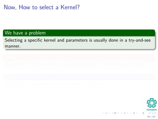 Example of Kernels
Polynomials
k (x, z) = (xT
z + 1)q
q > 0
Radial Basis Functions
k (x, z) = exp −
||x − z||2
σ2
Hyperbolic Tangents
k (x, z) = tanh βxT
z + γ
84 / 124
 