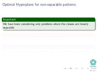 Optimal Hyperplane for non-separable patterns
Important
We have been considering only problems where the classes are linearly
separable.
Now
What happen when the patterns are not separable?
Thus, we can still build a separating hyperplane
But errors will happen in the classiﬁcation... We need to minimize them...
89 / 124
 