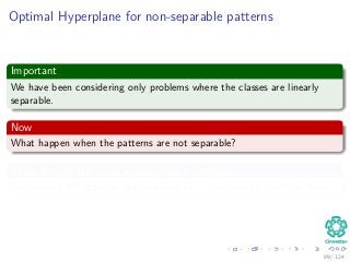 Optimal Hyperplane for non-separable patterns
Important
We have been considering only problems where the classes are linearly
separable.
Now
What happen when the patterns are not separable?
Thus, we can still build a separating hyperplane
But errors will happen in the classiﬁcation... We need to minimize them...
89 / 124
 