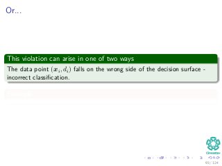 Or...
This violation can arise in one of two ways
The data point (xi, di) falls on the wrong side of the decision surface -
incorrect classiﬁcation.
Example
93 / 124
 