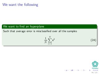 We want the following
We want to ﬁnd an hyperplane
Such that average error is misclassiﬁed over all the samples
1
N
N
i=1
e2
(24)
99 / 124
 