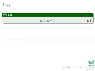 Thus
We get
αi + µi = C (33)
Thus, we get if αi < C
Then µi > 0 ⇒ ξi = 0
We may determine w0
Using any data point (xi, di) in the training set such that 0 ≤ α∗
i ≤ C.
Then, given ξi = 0,
w∗
0 =
1
di
− (w∗
)T
xi (34)
110 / 124
 