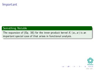 Important
Something Notable
The expansion of (Eq. 38) for the inner-product kernel K (xi, x) is an
important special case of that arises in functional analysis.
120 / 124
 