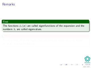 Remarks
First
The functions φi (x) are called eigenfunctions of the expansion and the
numbers λi are called eigenvalues.
Second
The fact that all of the eigenvalues are positive means that the kernel
K (x, x ) is positive deﬁnite.
123 / 124
 