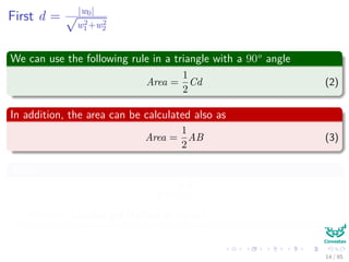 First d = |w0|√
w2
1+w2
2
We can use the following rule in a triangle with a 90o
angle
Area =
1
2
Cd (2)
In addition, the area can be calculated also as
Area =
1
2
AB (3)
Thus
d =
AB
C
Remark: Can you get the rest of values?
15 / 124
 