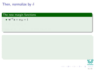 Now
We know that the straight line that we are looking for looks like
wT
x + w0 = 0 (5)
What about something like this
wT
x + w0 = δ (6)
Clearly
This will be above or below the initial line wT x + w0 = 0.
18 / 124
 