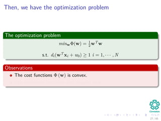 Quadratic Optimization
Then, we have the samples with labels
T = {(xi, di)}N
i=1
Then we can put the decision rule as
di wT xi + w0 ≥ 1 i = 1, · · · , N
27 / 124
 