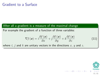 Lagrange was a Physicists
He was thinking in the following formula
A system in equilibrium has the following equation:
F1 + F2 + ... + FK = 0 (10)
But functions do not have forces?
Are you sure?
Think about the following
The Gradient of a surface.
35 / 124
 