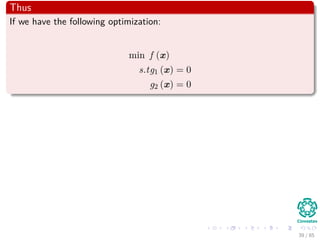 Now, Think about this
Yes, we can use the gradient
However, we need to do some scaling of the forces by using parameters λ
Thus, we have
F0 + λ1F1 + ... + λKFK = 0 (12)
where F0 is the gradient of the principal cost function and Fi for
i = 1, 2, .., K.
39 / 124
 