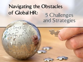 Navigating the Obstacles
of Global HR:
5 Challenges
and Strategies
 