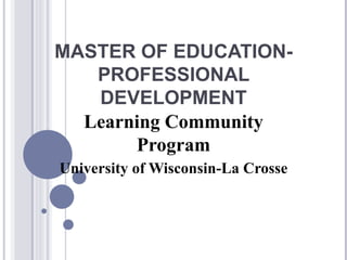 MASTER OF EDUCATION-
   PROFESSIONAL
   DEVELOPMENT
  Learning Community
       Program
University of Wisconsin-La Crosse
 