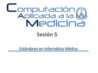 Estándares en Informática Médica
Sesión 5
 