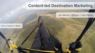 Source | Instagram | @flyjon
Content-led Destination Marketing
Jon Munro | @flyjon | Visit Wales
 