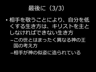 最後に（3/3）
• 相手を敬うことにより、自分を低
くする生き方は、キリストを主と
しなければできない生き方
–この世とはまったく異なる神の王
国の考え方
–相手が神の似姿に造られている
 