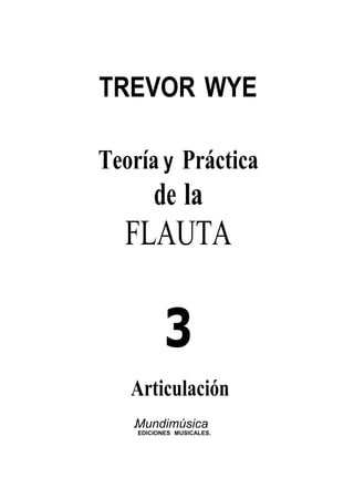 TREVOR WYE
Teoría y Práctica
de la
FLAUTA
Articulación
.Mundimúsica
EDICIONES MUSICALES.
 