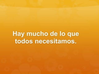 Hay mucho de lo que
todos necesitamos.
 