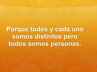 Porque todos y cada uno
somos distintos pero
todos somos personas.
 