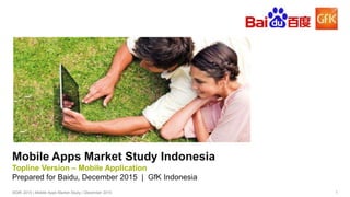 1©GfK 2015 | Mobile Apps Market Study | December 2015
Mobile Apps Market Study Indonesia
Final Reports – Mobile Application
Prepared for Baidu, December 2015 | GfK Indonesia
 