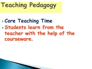  Core Teaching Time
 Students learn from the
teacher with the help of the
courseware.
 