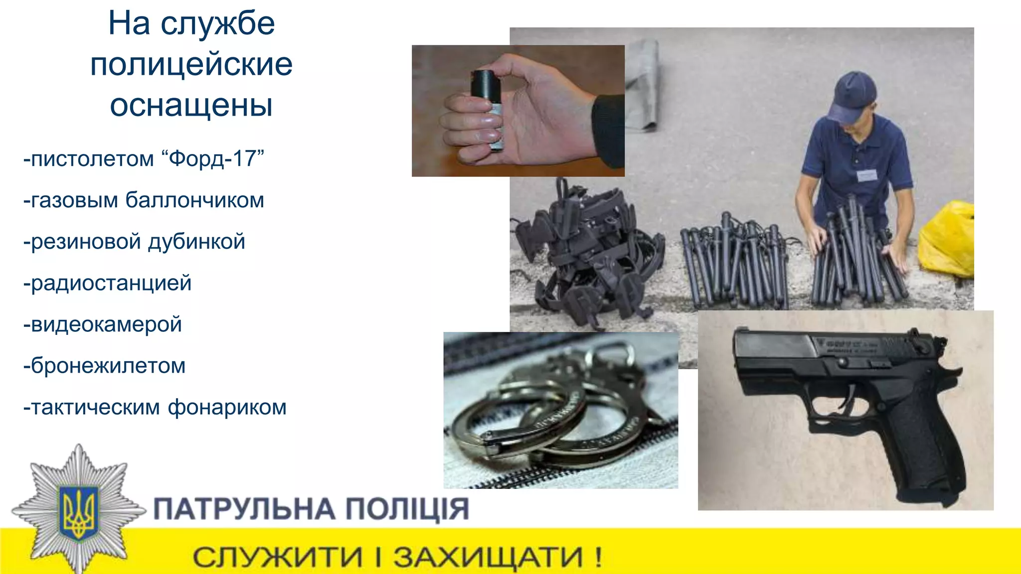 На службе
полицейские
оснащены
-пистолетом “Форд-17”
-газовым баллончиком
-резиновой дубинкой
-радиостанцией
-видеокамерой
-бронежилетом
-тактическим фонариком
 