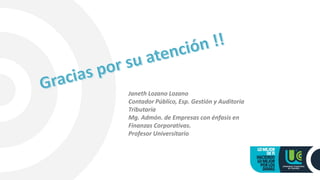 Janeth Lozano Lozano
Contador Público, Esp. Gestión y Auditoria
Tributaria
Mg. Admón. de Empresas con énfasis en
Finanzas ...