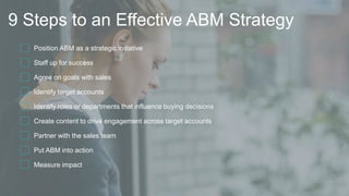 9 Steps to an Effective ABM Strategy
Position ABM as a strategic initiative
Staff up for success
Agree on goals with sales...