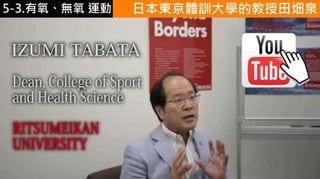 5-1.運動與體重控制
https://www.youtube.
com/watch?v=R6diy
Op1TAo
日本東京體訓大學的教授田畑泉5-3.有氧、無氧 運動
 