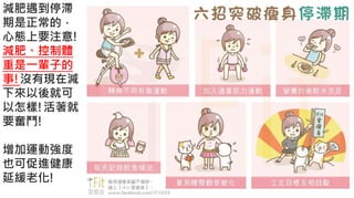 5-1.運動與體重控制減肥遇到停滯
期是正常的，
心態上要注意!
減肥、控制體
重是一輩子的
事!沒有現在減
下來以後就可
以怎樣!活著就
要奮鬥!
增加運動強度
也可促進健康
延緩老化!
 