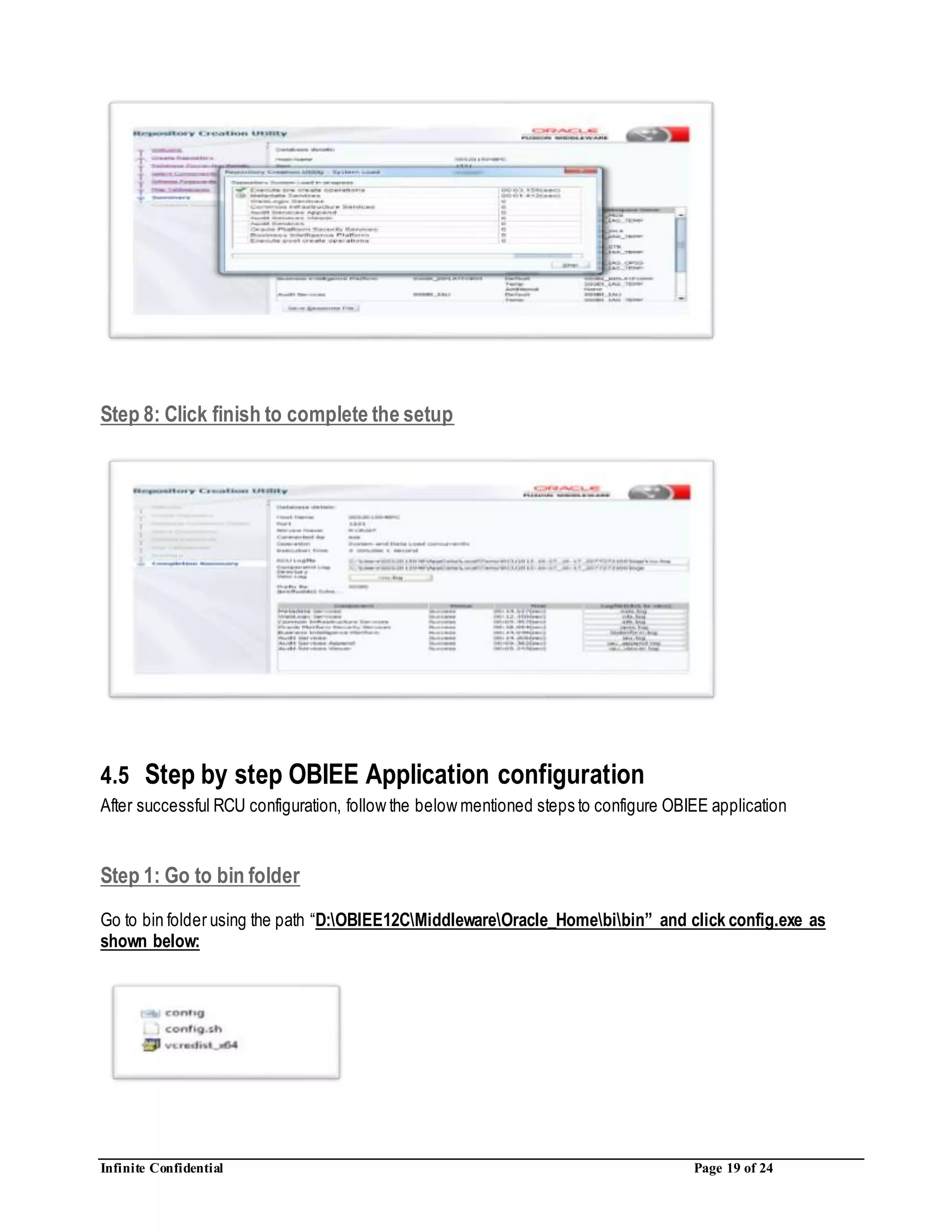 Infinite Confidential Page 19 of 24
Step 8: Click finish to complete the setup
4.5 Step by step OBIEE Application configuration
After successful RCU configuration, follow the below mentioned steps to configure OBIEE application
Step 1: Go to bin folder
Go to bin folder using the path “D:OBIEE12CMiddlewareOracle_Homebibin” and click config.exe as
shown below:
 