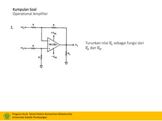 Program Studi Teknik Elektro Konsentrasi Mekatronika
Universitas Katolik Parahyangan
Kumpulan Soal
Operational Amplifier
Turunkan nilai 𝑉𝑜 sebagai fungsi dari
𝑉𝑎 dan 𝑉𝑏.
1.
 