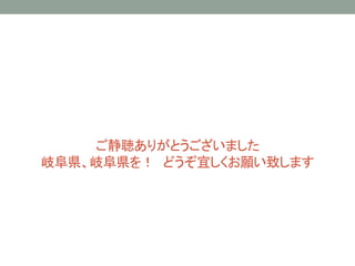 ご静聴ありがとうございました
岐阜県、岐阜県を！ どうぞ宜しくお願い致します
 