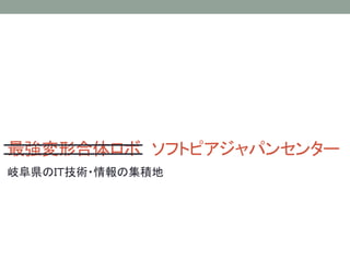 最強変形合体ロボ ソフトピアジャパンセンター
岐阜県のＩＴ技術・情報の集積地
 