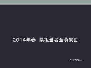 ２０１４年春 県担当者全員異動
さもありなん…
 