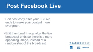 Post Facebook Live
• Edit post copy after your FB Live
ends to make your content more
evergreen.
• Edit thumbnail image af...