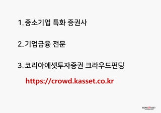 1.중소기업 특화 증권사
2.기업금융 전문
3.코리아에셋투자증권 크라우드펀딩
https://crowd.kasset.co.kr
 