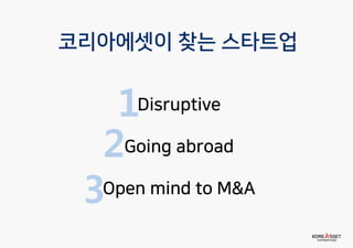 1
코리아에셋이 찾는 스타트업
Disruptive
Going abroad
Open mind to M&A
2
3
 