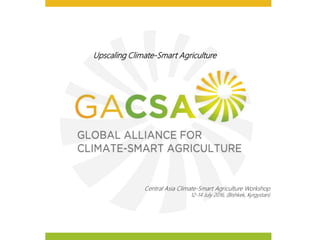 Upscaling Climate-Smart Agriculture
Central Asia Climate-Smart Agriculture Workshop
12-14 July 2016, (Bishkek, Kyrgystan)
 