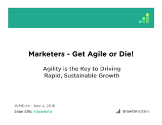 Marketers - Get Agile or Die!
Agility is the Key to Driving
Rapid, Sustainable Growth
WMD.co - Nov 4, 2016
 