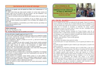 Las lecturas de la misa del domingo
Lectura de la segunda carta del apóstol san Pablo a los Tesalonicenses 3, 7-12
Hermanos:
Ya sabéis cómo tenéis que imitar nuestro ejemplo: no vivimos entre vosotros sin
trabajar, nadie nos dio de balde el pan que comimos, sino que trabajamos y nos
cansamos día y noche, a fin de no ser carga para nadie.
No es que no tuviésemos derecho para hacerlo, pero quisimos daros un ejemplo que
imitar.
Cuando vivimos con vosotros os lo mandamos: El que no trabaja, que no coma.
Porque nos hemos enterado de que algunos viven sin trabajar, muy ocupados en no
hacer nada.
Pues a esos les mandamos y recomendamos, por el Señor Jesucristo, que trabajen con
tranquilidad para ganarse el pan.
Palabra de Dios
Salmo responsorial
al 97, 5-6. 7-9a. 9bc (R.: cf. 9)
R/. "El Señor llega para regir los pueblos con rectitud"
Lectura del santo evangelio según san Lucas 21, 5-19
En aquel tiempo, algunos ponderaban la belleza del templo, por la calidad de la piedra
y los exvotos. Jesús les dijo: -Esto que contempláis, llegará un día en que no quedará
piedra sobre piedra: todo será destruido.
Ellos le preguntaron: -Maestro, ¿Cuándo va a ser eso?, ¿y cuál será la señal de que
todo eso está para suceder?
Él contestó: - «Cuidado con que nadie os engañe. Porque muchos vendrán usurpando
mi nombre, diciendo: "Yo soy", o bien: "El momento está cerca"; no vayáis tras ellos.
Cuando oigáis noticias de guerras y de revoluciones, no tengáis pánico.
Porque eso tiene que ocurrir primero, pero el final no vendrá en seguida.»
Luego les dijo: - «Se alzará pueblo contra pueblo y reino contra reino, habrá grandes
terremotos, y en diversos países epidemias y hambre.
Habrá también espantos y grandes signos en el cielo.
Pero antes de todo eso os echarán mano, os perseguirán, entregándoos a las sinagogas
y a la cárcel, y os harán comparecer ante reyes y gobernadores, por causa mía. Así
tendréis ocasión de dar testimonio.
Haced propósito de no preparar vuestra defensa, porque yo os daré palabras y
sabiduría a las que no podrá hacer frente ni contradecir ningún adversario vuestro.
Y hasta vuestros padres, y parientes, y hermanos, y amigos os traicionarán, y matarán
a algunos de vosotros, y todos os odiarán por causa mía.
Pero ni un cabello de vuestra cabeza perecerá; con vuestra perseverancia salvaréis
vuestras almas.»
Palabra del Señor
HOJA DOMINICAL DE
CATEQUESIS (CATEQUISTAS)
PARROQUIA DE SAN DIEGO Avda. de
San Diego, 61. 28053-Madrid
Domingo 33 del TO. Ciclo C. Día 13 de
noviembre del 2016
EL FIN DEL MUNDO
En el Evangelio de hoy Jesús nos habla del fin del mundo. Tanto la fe como la
ciencia coinciden en afirmar que el mundo tendrá fin, pero la realidad es que
el fin del mundo para cada uno de nosotros es el día en que muramos. Y esta
verdad nos la recuerda el sacerdote el miércoles de ceniza cuando,
poniéndonos un poco de ceniza sobre la frente, nos dice: Acuérdate de que
eres polvo y en polvo te has de convertir.
Cuentan que Gerardo Kempis, hermano de Tomás Kempis, autor de un
importante libro, se había hecho construir un magnífico palacio. Invitó un día
a su hermano a verlo; después de haberle mostrado todo, detalle tras detalle, le
preguntó: -Tomás, ¿qué te parece este palacio?
-Gerardo, siento decírtelo. Tiene un fallo garrafal.
– ¿Qué me dices?
-Sí, Gerardo; este palacio tiene puerta de salida.
Lo has hecho para vivir aquí eternamente y esa es la puerta por donde te van a
sacar.
En medio de tantos engaños la gran verdad es que somos polvo y en polvo nos
vamos a convertir.
Nos engañaron los marxistas al decirnos que no existía Dios y que con el
comunismo la Tierra sería un paraíso. Hoy Rusia y los países del Este están de
vuelta, y uno de sus dirigentes llegó a decir: «¡Que Dios nos ayude!».
Nos engañan aquellos para quienes lo único que importa es el dinero.
Nos engañan algunos políticos para quienes el pueblo no es más que un voto
cada cuatro años. Hacen promesas que no cumplen y en vez de buscar
soluciones a los problemas del pueblo sólo miran a su bolsillo.
«Cuidado con que nadie os engañe» (Lc 21,8), nos dice Jesús en el Evangelio
de hoy. Pues bien, la mejor manera de que nadie nos engañe es escuchar la
palabra de Dios. Los que la escuchan y cumplen están haciendo lo más
importante que se puede hacer en la vida: salvar el alma.
 