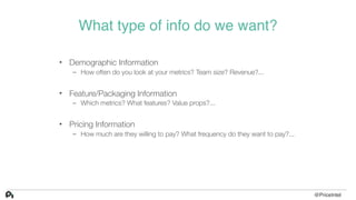 What type of info do we want?
• Demographic Information
– How often do you look at your metrics? Team size? Revenue?...
• ...