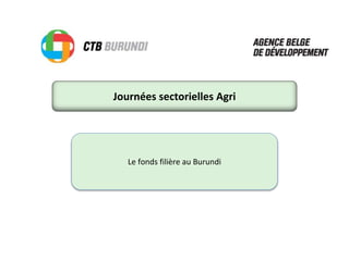 Journées sectorielles Agri
Le fonds filière au Burundi
 