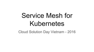 Service Mesh for
Kubernetes
Cloud Solution Day Vietnam - 2016
 