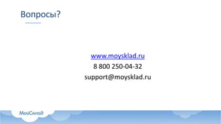 Вопросы?
www.moysklad.ru
8 800 250-04-32
support@moysklad.ru
 