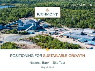 TSX–NYSE MKT: RIC
POSITIONING FOR SUSTAINABLE GROWTH
National Bank – Site Tour
May 17, 2016
 