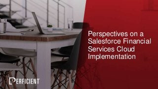 Perspectives on a
Salesforce Financial
Services Cloud
Implementation
 