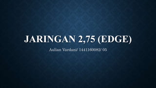JARINGAN 2,75 (EDGE)
Aulian Vardani/ 1441160082/ 05
 