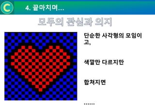 4. 끝마치며…
단순한 사각형의 모임이고,
색깔만 다르지만
합쳐지면
……
 